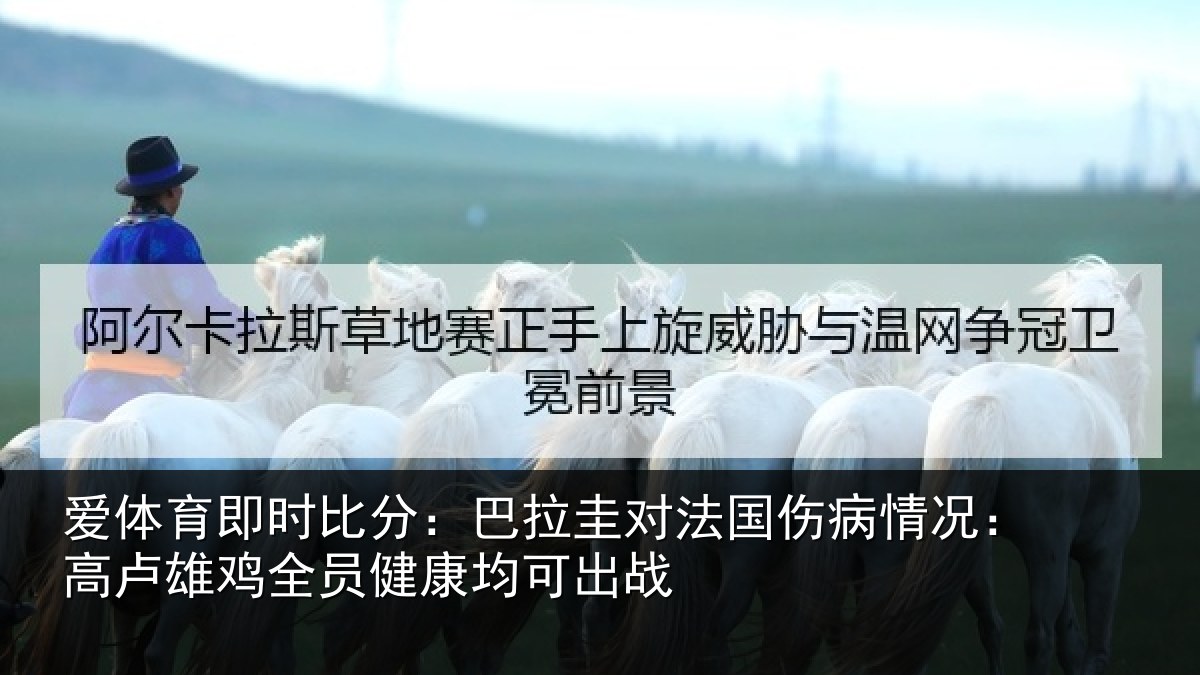 爱体育即时比分:巴拉圭对法国伤病情况:高卢雄相关情况战