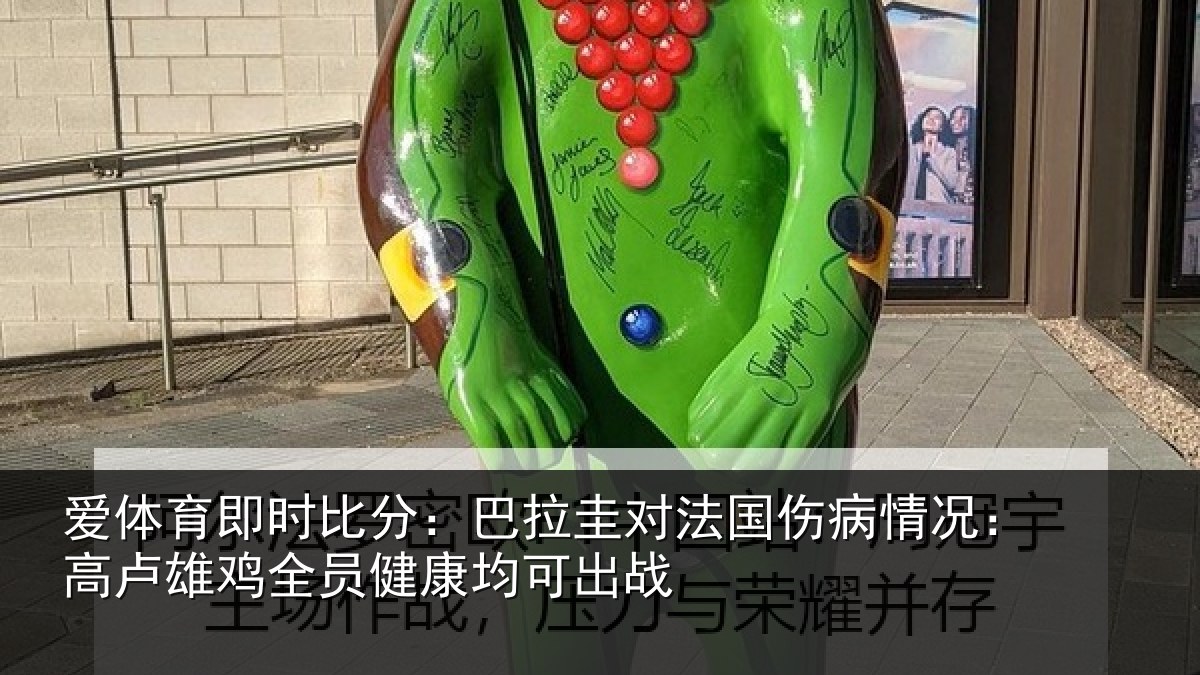 爱体育即时比分:巴拉圭对法国伤病情况:高卢雄鸡全员健康均可出战