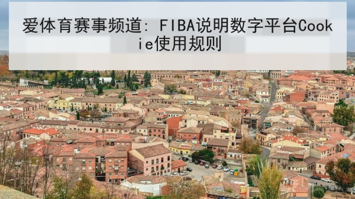 爱体育赛事频道: FIBA说明数字平台Cookie使用规则 爱体育赛事频道: FIBA说明数字平台Cookie使用规则