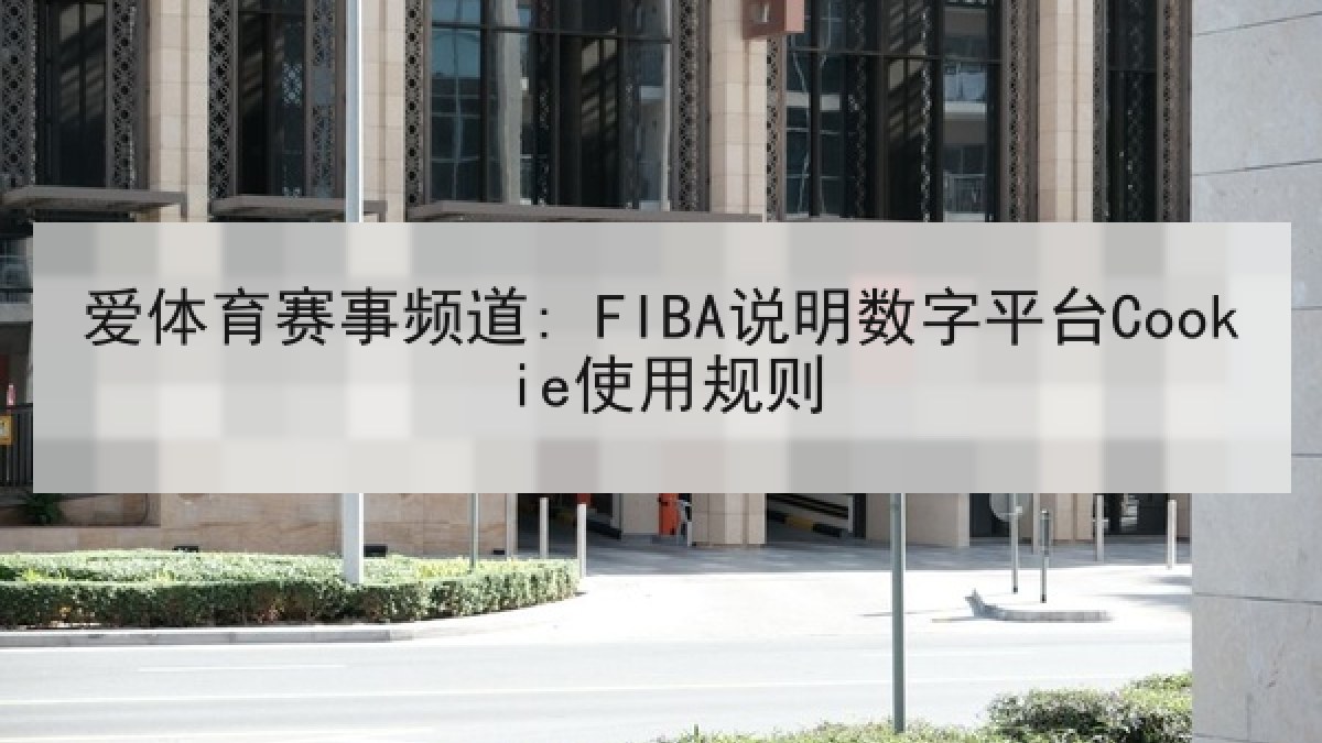 爱体育赛事频道: FIBA说明数字平台Cookie使用规则