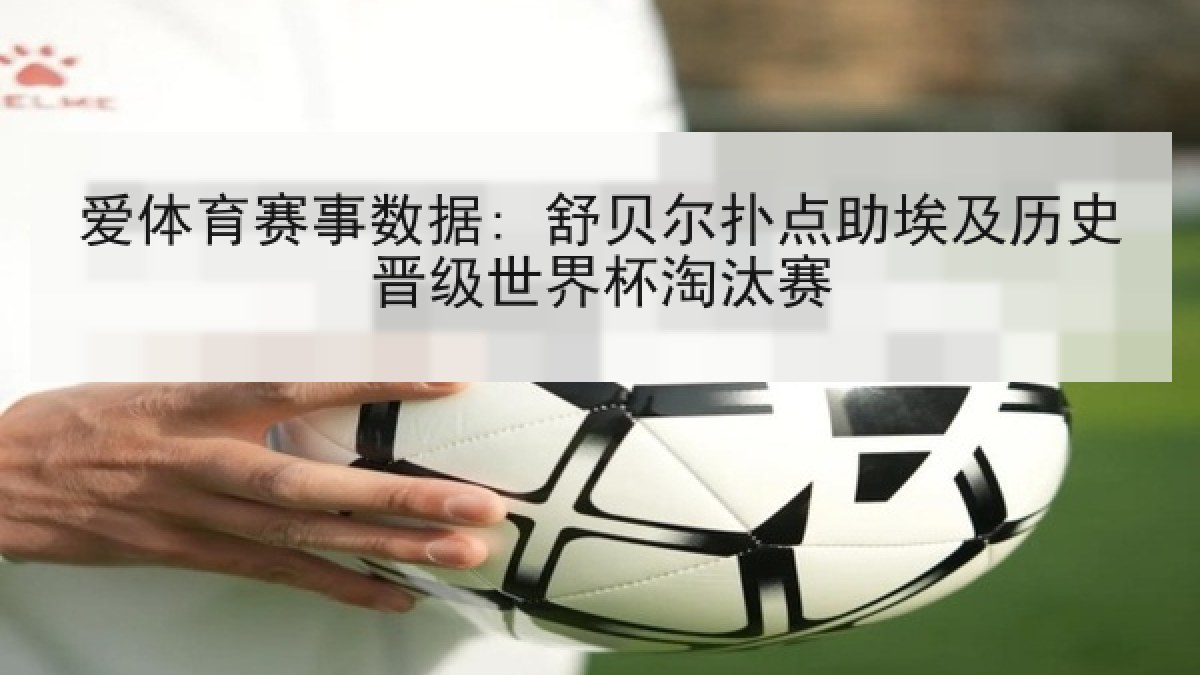 爱体育赛事数据: 舒贝尔扑点助埃及历史晋级世界杯淘汰赛 爱体育赛事数据: 舒贝尔扑点助埃及历史晋级世界杯淘汰赛