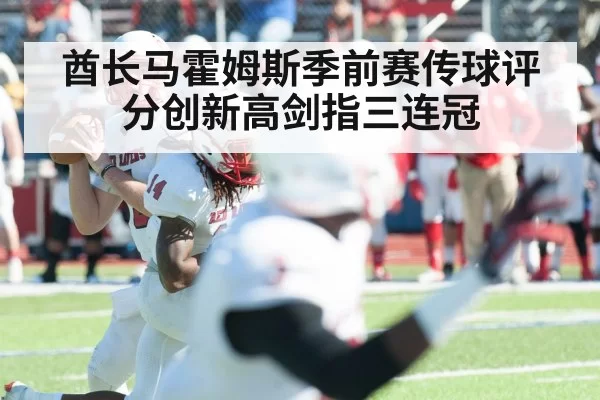 酋长马霍姆斯季前赛传球评分创新高剑指三连冠
