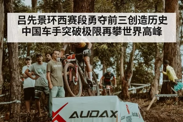 吕先景环西赛段勇夺前三创造历史 中国车手突破极限再攀世界高峰