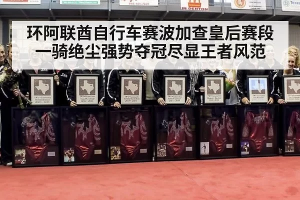 环阿联酋自行车赛波加查皇后赛段一骑绝尘强势夺冠尽显王者风范