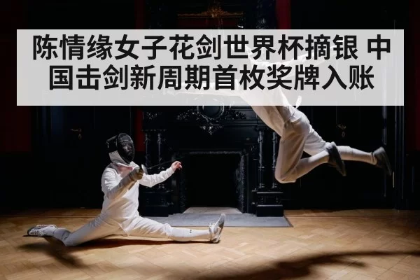 陈情缘女子花剑世界杯摘银 中国击剑新周期首枚奖牌入账