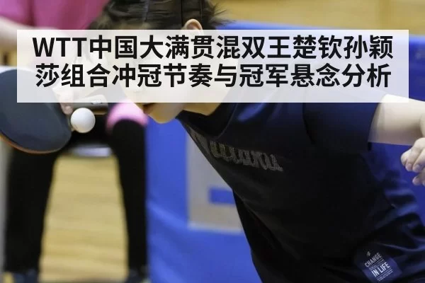 WTT中国大满贯混双王楚钦孙颖莎组合冲冠节奏与冠军悬念分析